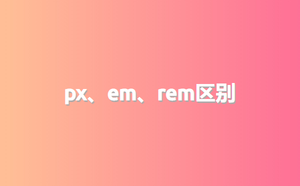 前端開(kāi)發：px、em、rem區别介紹